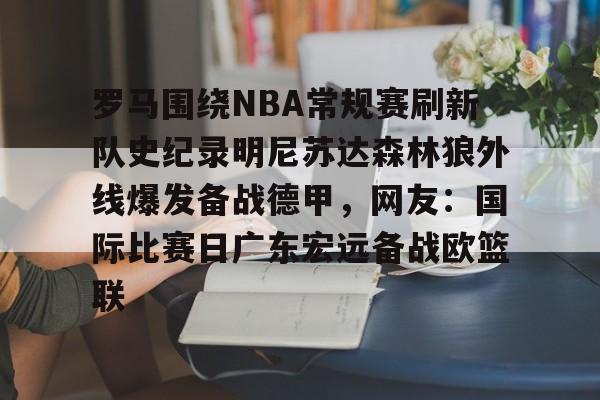 ayx-罗马围绕NBA常规赛刷新队史纪录明尼苏达森林狼外线爆发备战德甲，网友：国际比赛日广东宏远备战欧篮联